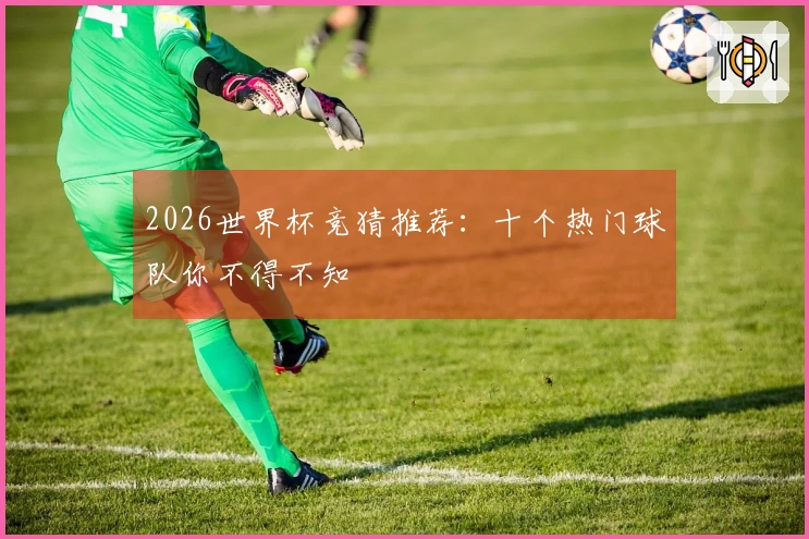 2026世界杯竞猜推荐：十个热门球队你不得不知