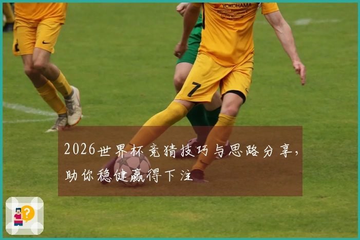 2026世界杯竞猜技巧与思路分享，助你稳健赢得下注