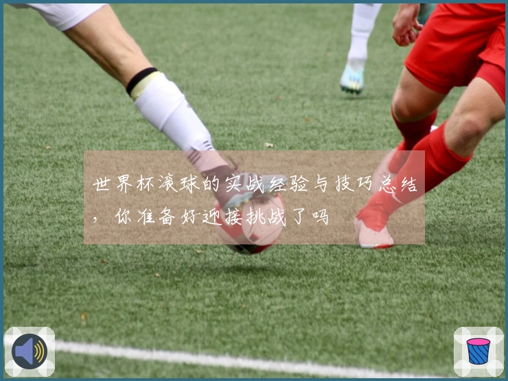 世界杯滚球的实战经验与技巧总结，你准备好迎接挑战了吗