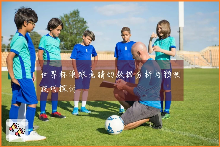世界杯滚球竞猜的数据分析与预测技巧探讨