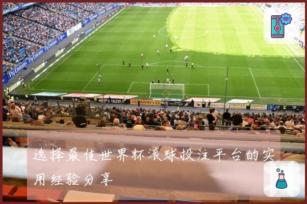 选择最佳世界杯滚球投注平台的实用经验分享
